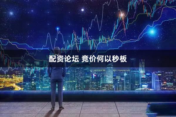 配资论坛 竞价何以秒板