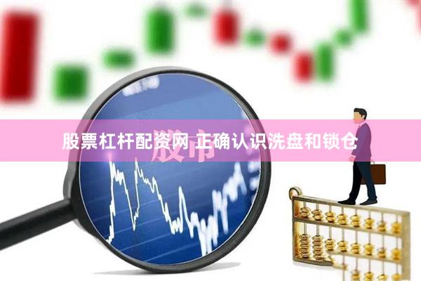 股票杠杆配资网 正确认识洗盘和锁仓