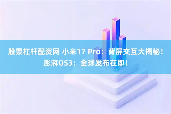 股票杠杆配资网 小米17 Pro：背屏交互大揭秘！澎湃OS3：全球发布在即！