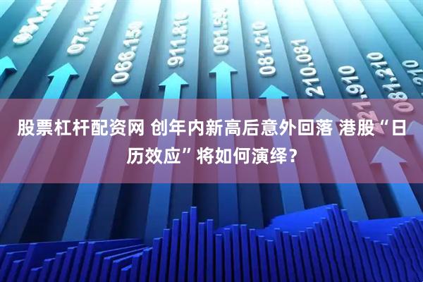 股票杠杆配资网 创年内新高后意外回落 港股“日历效应”将如何演绎？