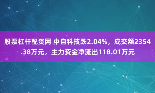 股票杠杆配资网 中自科技跌2.04%，成交额2354.38万元，主力资金净流出118.01万元