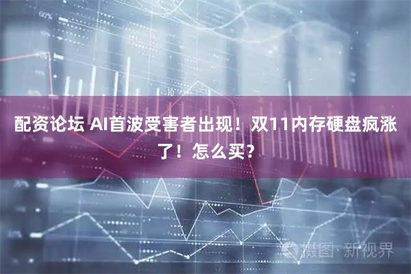 配资论坛 AI首波受害者出现！双11内存硬盘疯涨了！怎么买？