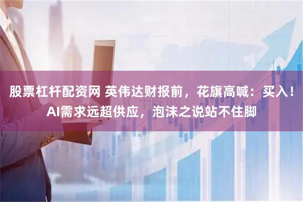 股票杠杆配资网 英伟达财报前，花旗高喊：买入！AI需求远超供应，泡沫之说站不住脚
