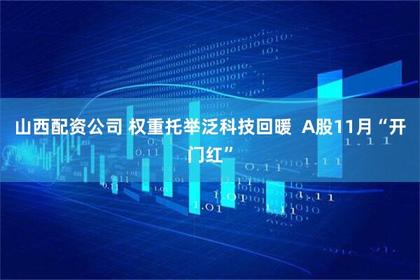 山西配资公司 权重托举泛科技回暖  A股11月“开门红”