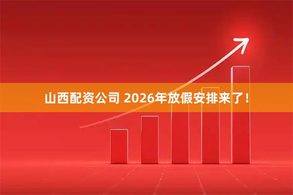 山西配资公司 2026年放假安排来了！