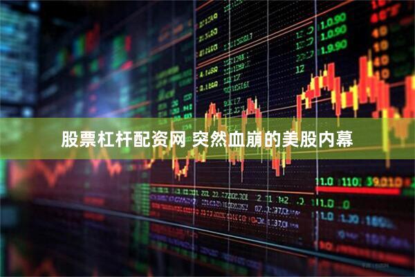 股票杠杆配资网 突然血崩的美股内幕