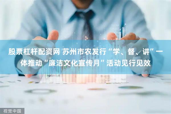 股票杠杆配资网 苏州市农发行“学、督、讲”一体推动“廉洁文化宣传月”活动见行见效
