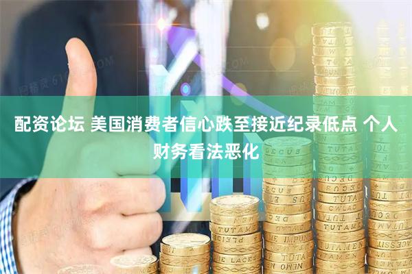 配资论坛 美国消费者信心跌至接近纪录低点 个人财务看法恶化