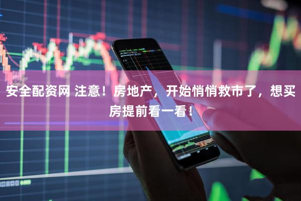 安全配资网 注意！房地产，开始悄悄救市了，想买房提前看一看！