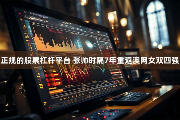 正规的股票杠杆平台 张帅时隔7年重返澳网女双四强