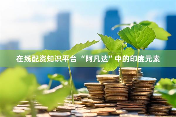 在线配资知识平台 “阿凡达”中的印度元素