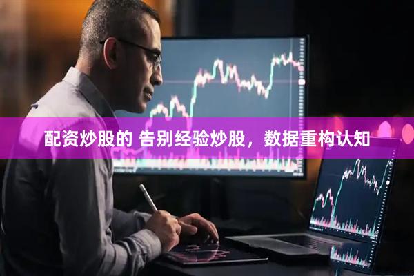 配资炒股的 告别经验炒股，数据重构认知