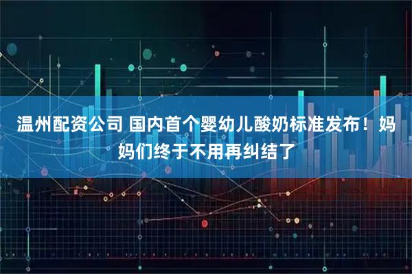温州配资公司 国内首个婴幼儿酸奶标准发布！妈妈们终于不用再纠结了