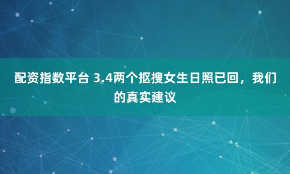 配资指数平台 3.4两个抠搜女生日照已回，我们的真实建议