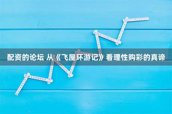配资的论坛 从《飞屋环游记》看理性购彩的真谛