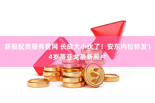 新股配资服务官网 长成大小伙了！安东内拉转发14岁蒂亚戈最新照片