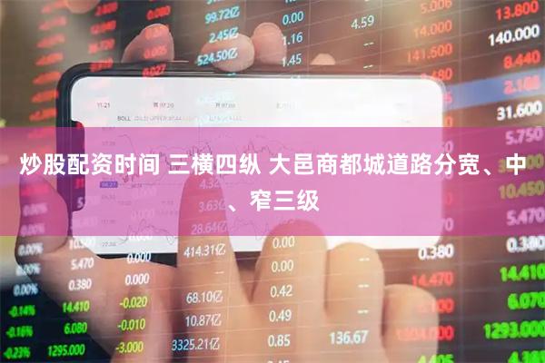 炒股配资时间 三横四纵 大邑商都城道路分宽、中、窄三级