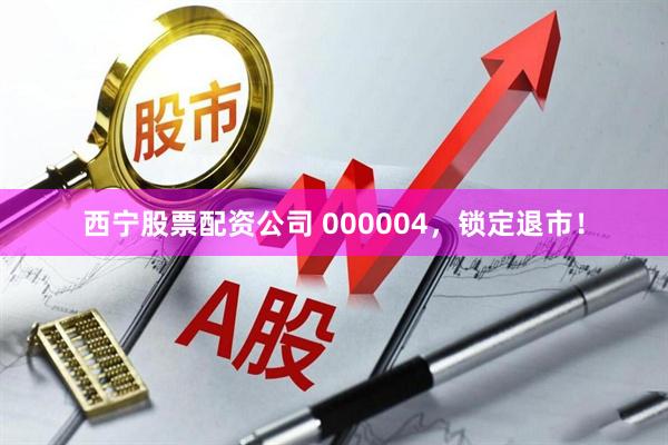 西宁股票配资公司 000004，锁定退市！