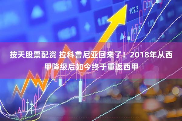 按天股票配资 拉科鲁尼亚回来了！2018年从西甲降级后如今终于重返西甲