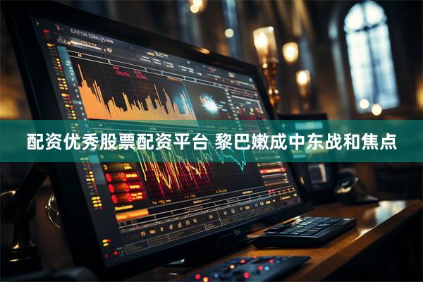 配资优秀股票配资平台 黎巴嫩成中东战和焦点