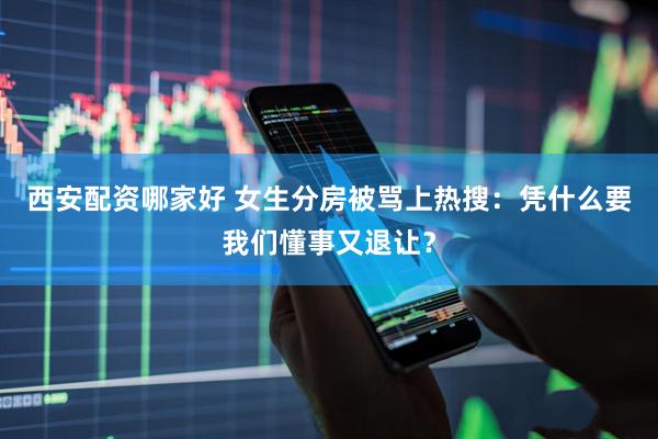 西安配资哪家好 女生分房被骂上热搜：凭什么要我们懂事又退让？